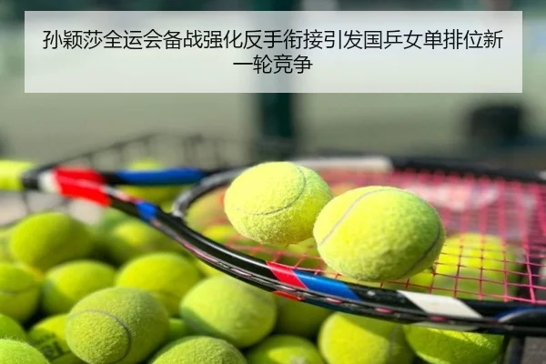 孙颖莎全运会备战强化反手衔接引发国乒女单排位新一轮竞争